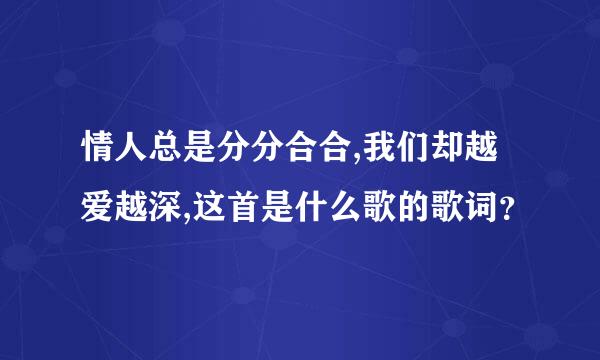 情人总是分分合合,我们却越爱越深,这首是什么歌的歌词？