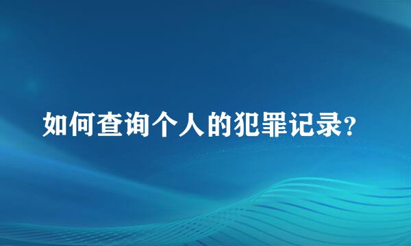 如何查询个人的犯罪记录？