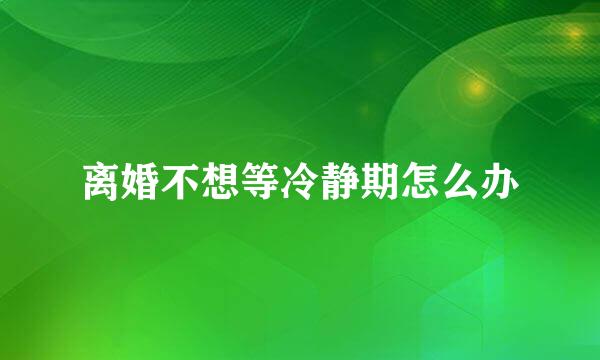 离婚不想等冷静期怎么办