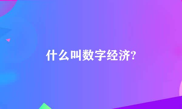 什么叫数字经济?