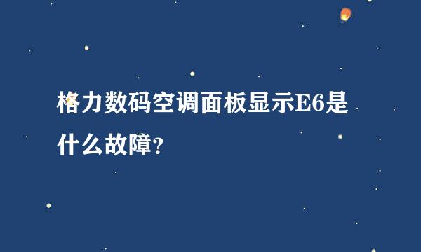 格力数码空调面板显示E6是什么故障？