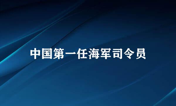 中国第一任海军司令员