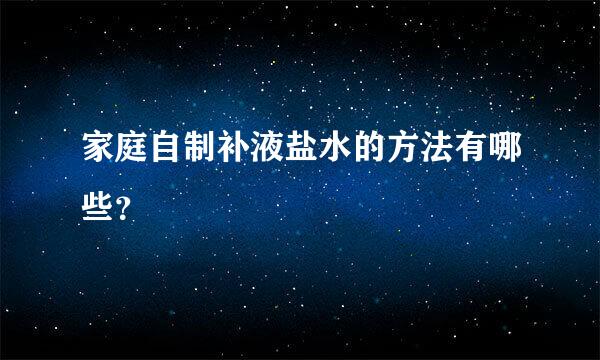 家庭自制补液盐水的方法有哪些？