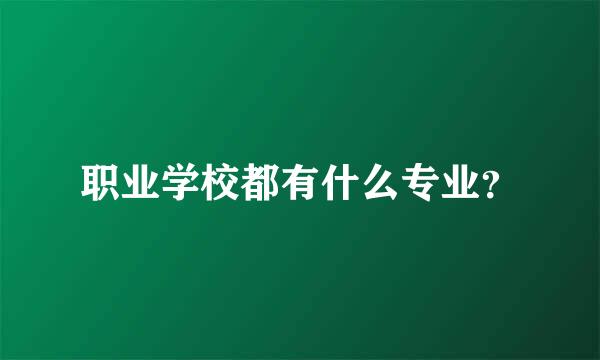 职业学校都有什么专业？