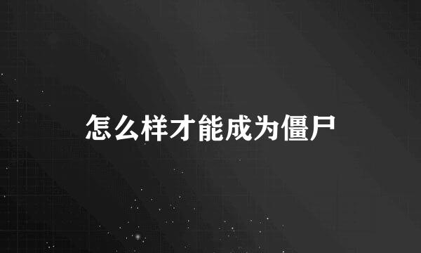 怎么样才能成为僵尸