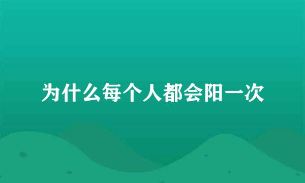 为什么每个人都会阳一次