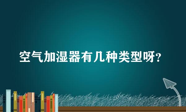 空气加湿器有几种类型呀？