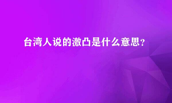 台湾人说的激凸是什么意思？