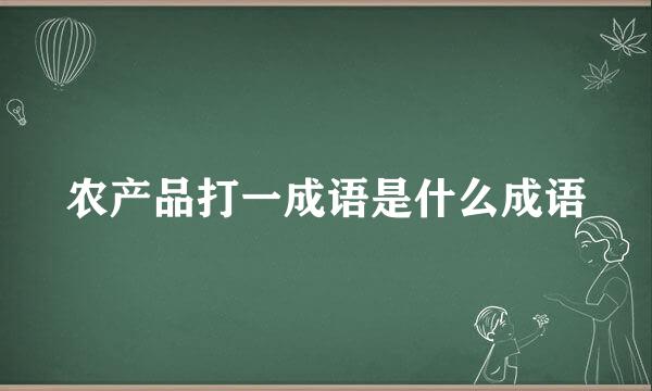 农产品打一成语是什么成语