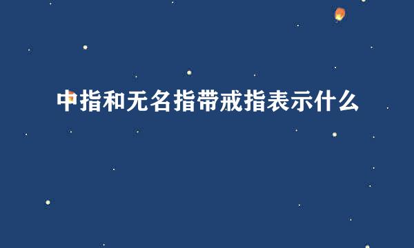 中指和无名指带戒指表示什么