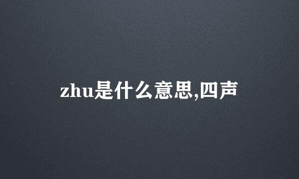 zhu是什么意思,四声