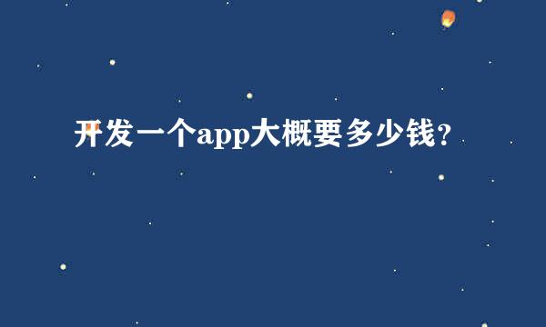 开发一个app大概要多少钱？