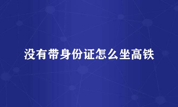 没有带身份证怎么坐高铁