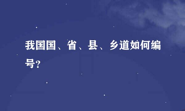 我国国、省、县、乡道如何编号？