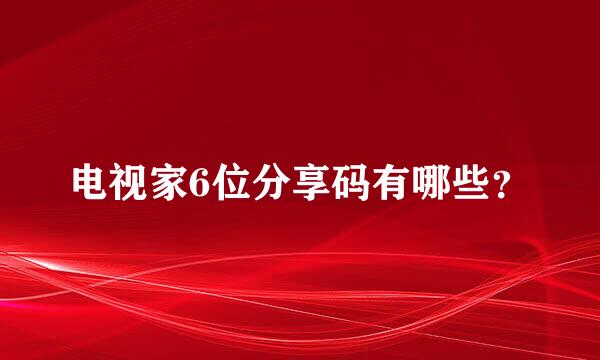 电视家6位分享码有哪些？