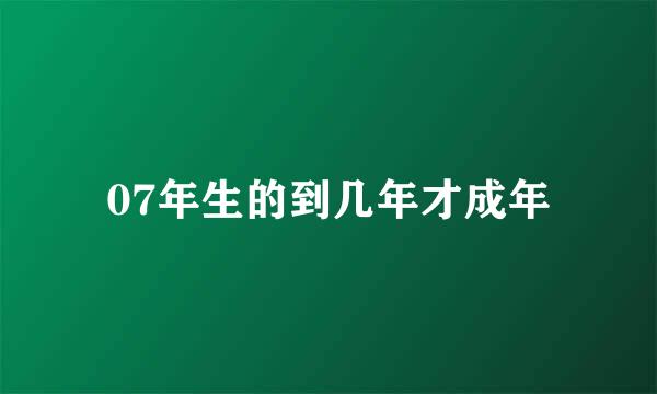 07年生的到几年才成年