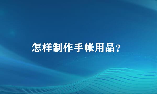 怎样制作手帐用品？