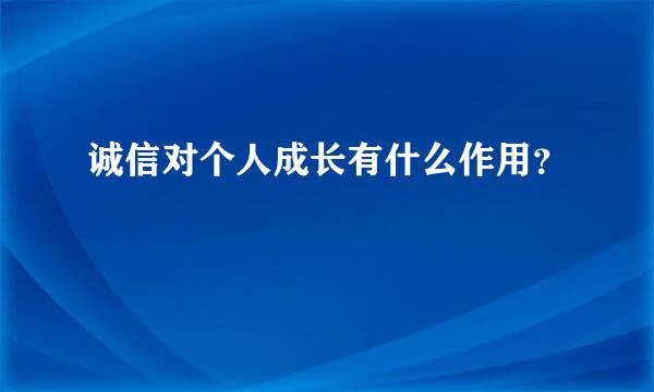 诚信对个人成长有什么作用？