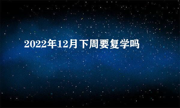 2022年12月下周要复学吗