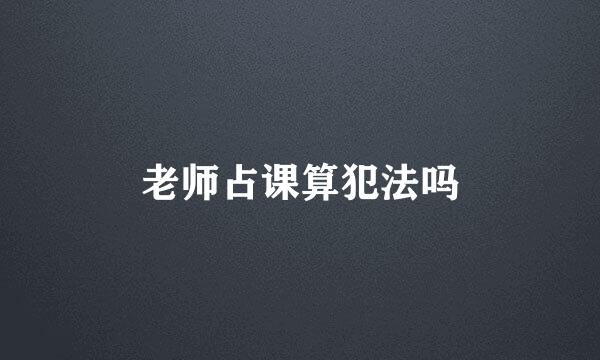 老师占课算犯法吗