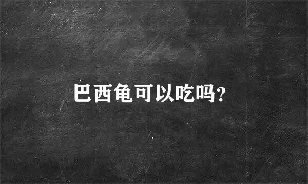 巴西龟可以吃吗？