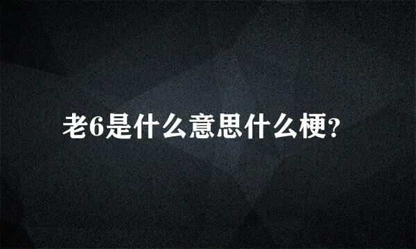 老6是什么意思什么梗？