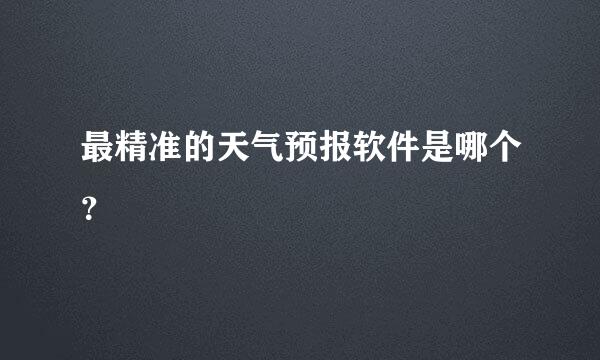 最精准的天气预报软件是哪个？