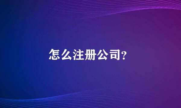 怎么注册公司？