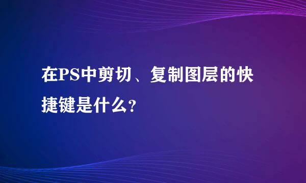 在PS中剪切、复制图层的快捷键是什么？