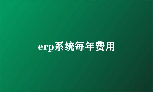 erp系统每年费用