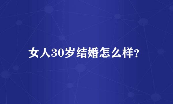 女人30岁结婚怎么样？