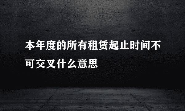 本年度的所有租赁起止时间不可交叉什么意思