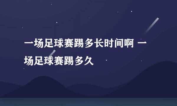 一场足球赛踢多长时间啊 一场足球赛踢多久