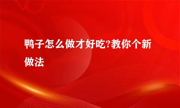 鸭子怎么做才好吃?教你个新做法