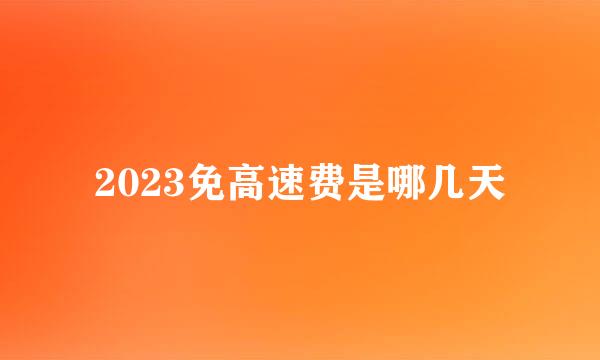 2023免高速费是哪几天