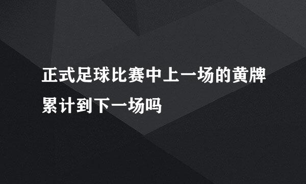 正式足球比赛中上一场的黄牌累计到下一场吗