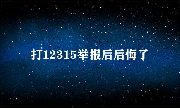 打12315举报后后悔了