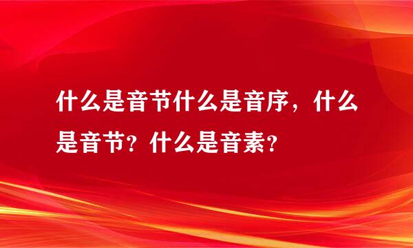 什么是音节什么是音序，什么是音节？什么是音素？