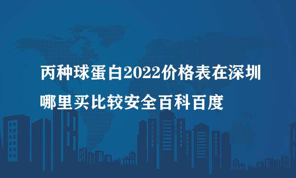 丙种球蛋白2022价格表在深圳哪里买比较安全百科百度