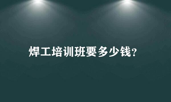 焊工培训班要多少钱？