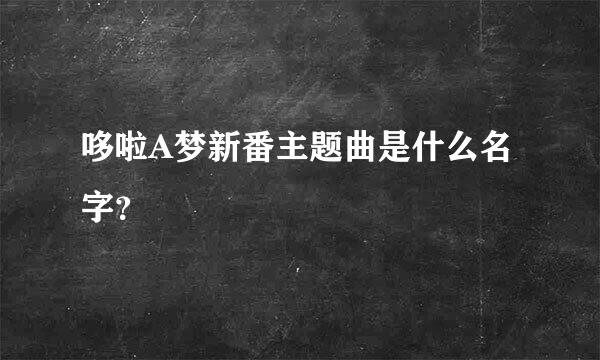 哆啦A梦新番主题曲是什么名字？