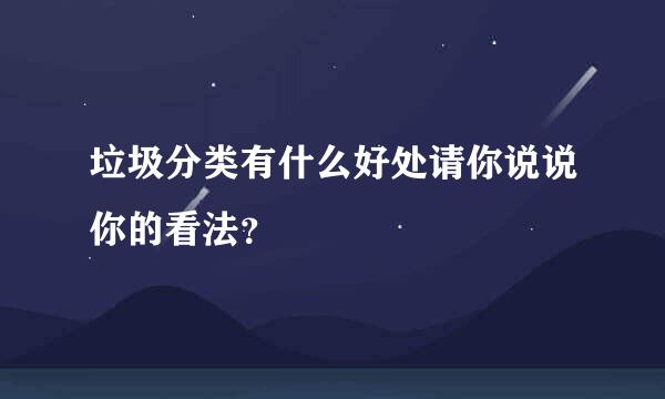 垃圾分类有什么好处请你说说你的看法？