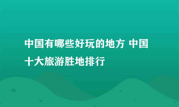 中国有哪些好玩的地方 中国十大旅游胜地排行