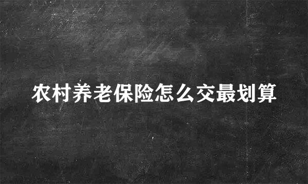 农村养老保险怎么交最划算