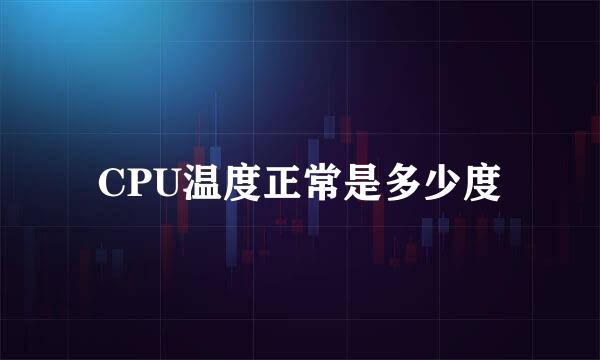 CPU温度正常是多少度