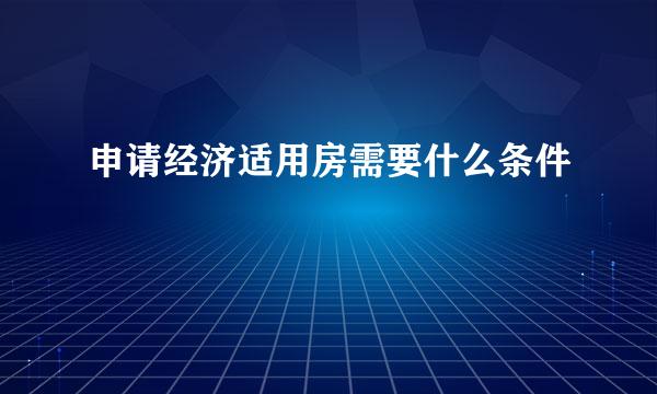 申请经济适用房需要什么条件