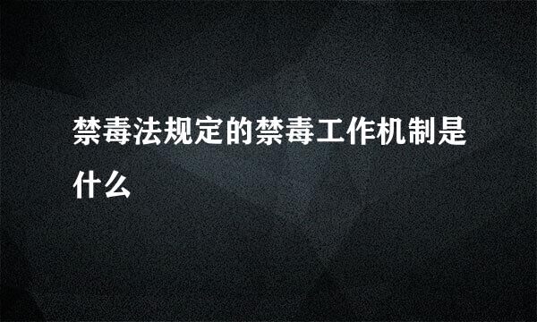 禁毒法规定的禁毒工作机制是什么