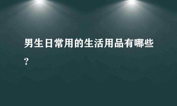 男生日常用的生活用品有哪些？