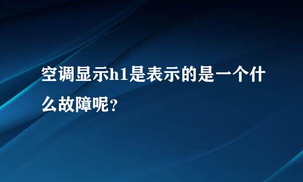 空调显示h1是表示的是一个什么故障呢？