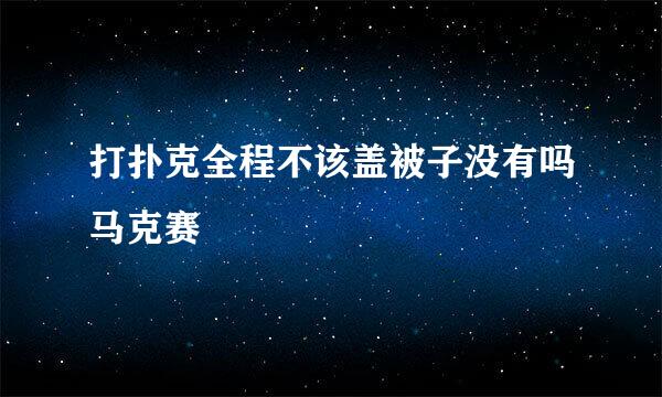 打扑克全程不该盖被子没有吗马克赛